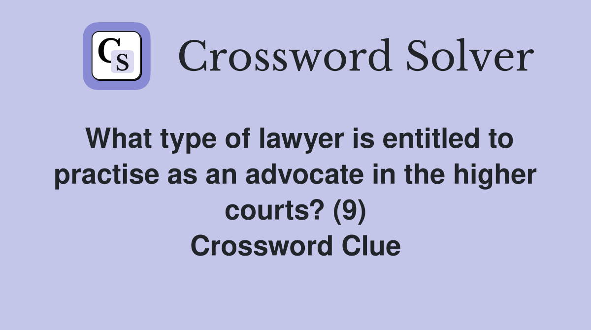 What type of lawyer is entitled to practise as an advocate in the higher courts? (9) Crossword Clue
