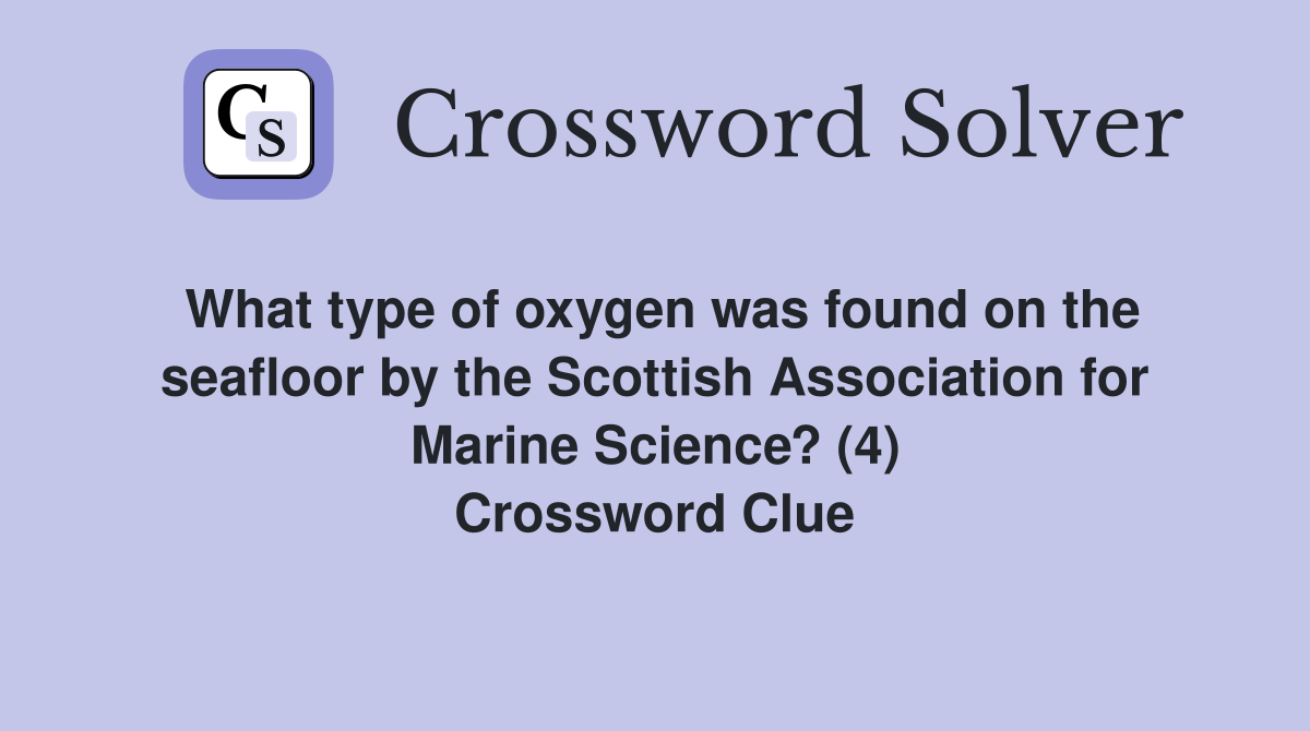 What type of oxygen was found on the seafloor by the Scottish Association for Marine Science? (4) Crossword Clue