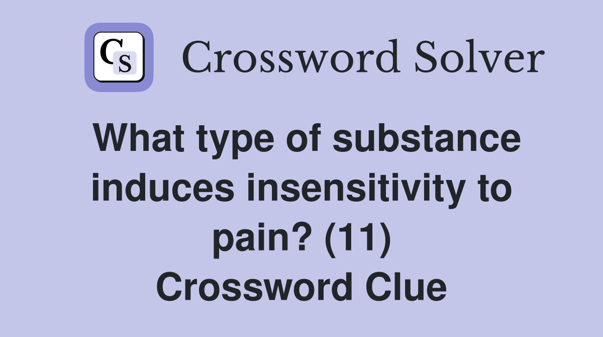 What type of substance induces insensitivity to pain? (11) Crossword Clue