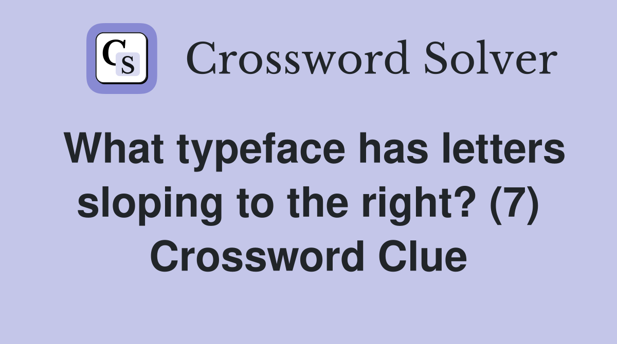 What typeface has letters sloping to the right? (7) Crossword Clue