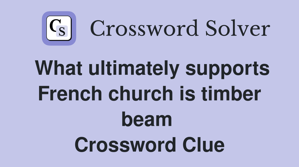 What ultimately supports French church is timber beam  Crossword Clue