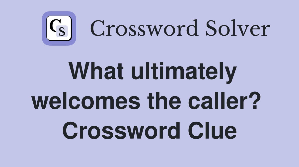 What ultimately welcomes the caller?  Crossword Clue