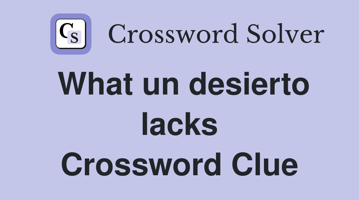 What un desierto lacks Crossword Clue