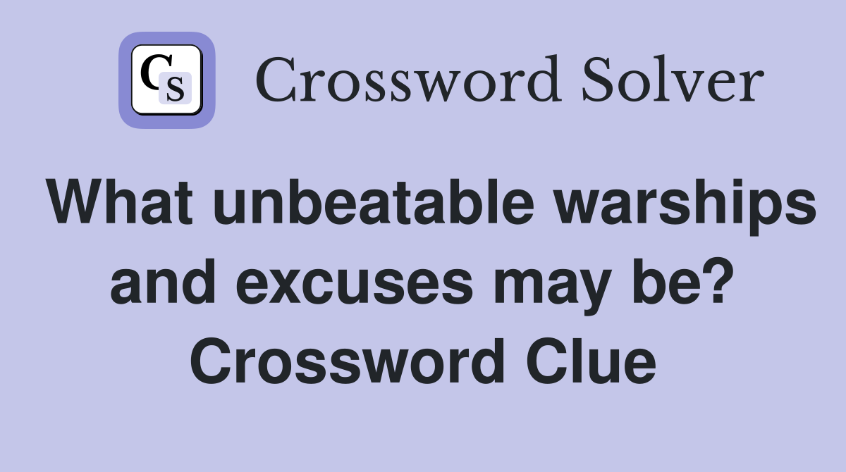 What unbeatable warships and excuses may be? Crossword Clue