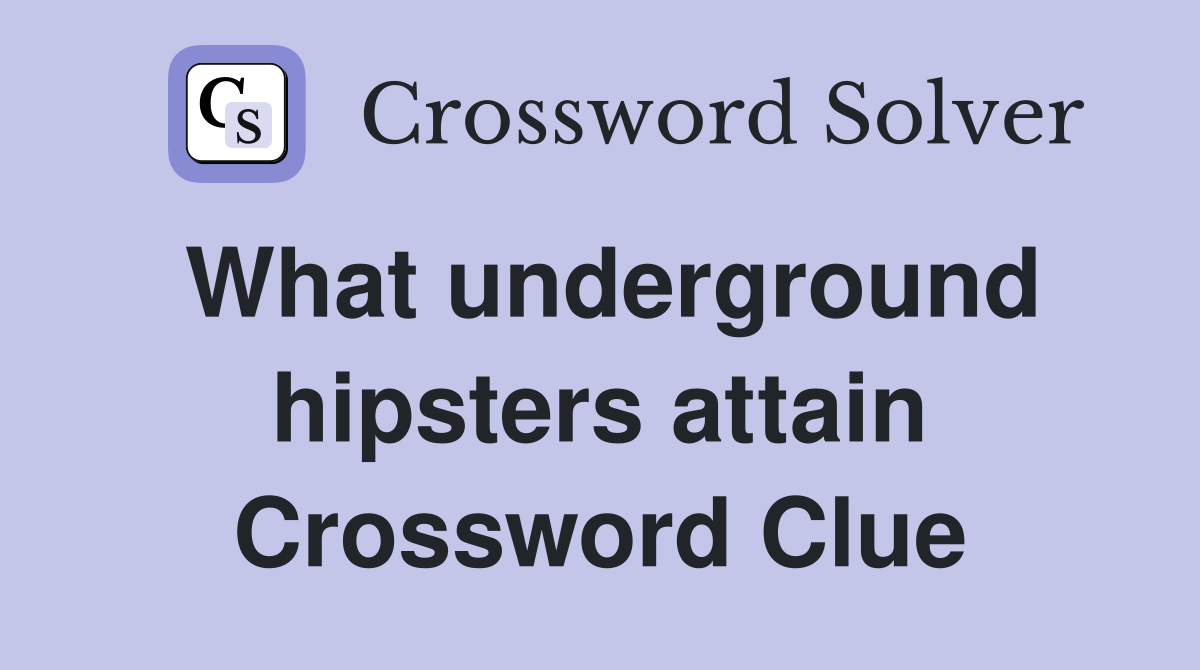 What underground hipsters attain Crossword Clue