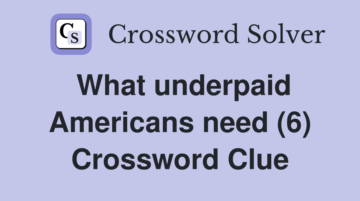 What underpaid Americans need (6) Crossword Clue