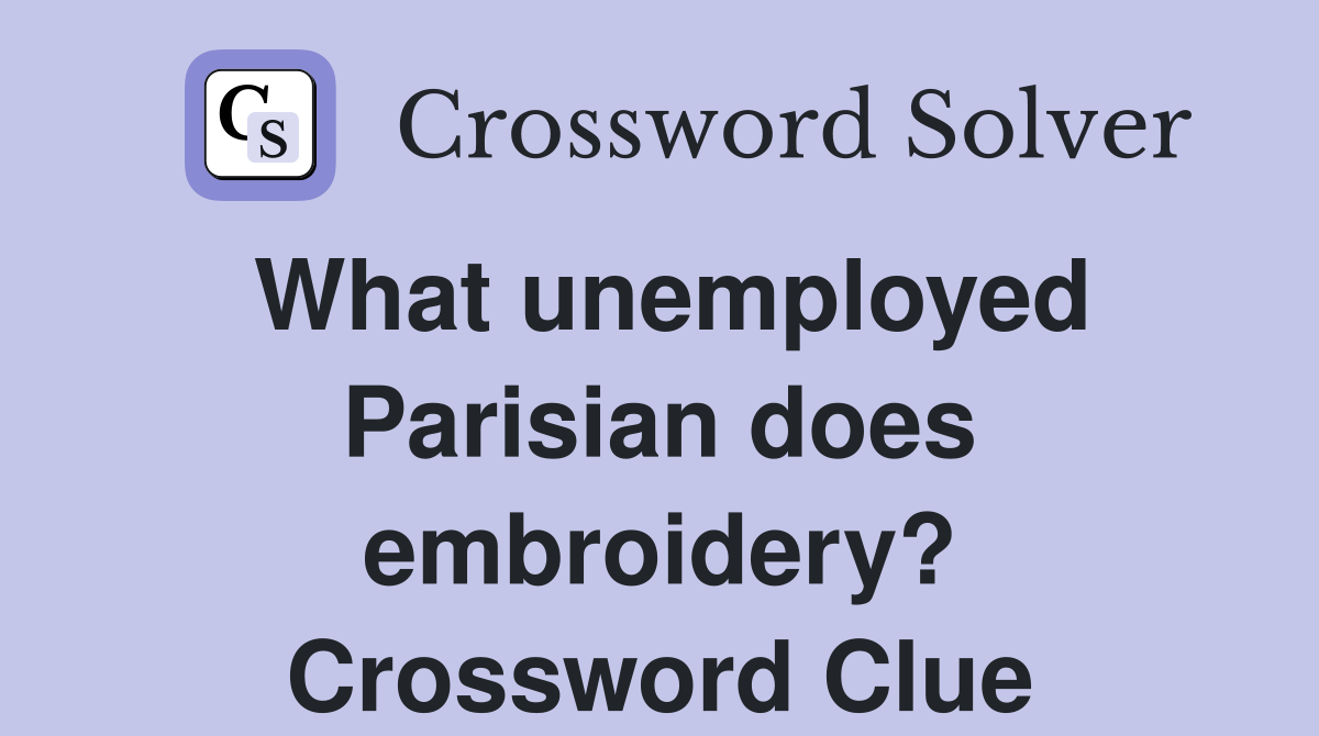 What unemployed Parisian does embroidery? Crossword Clue