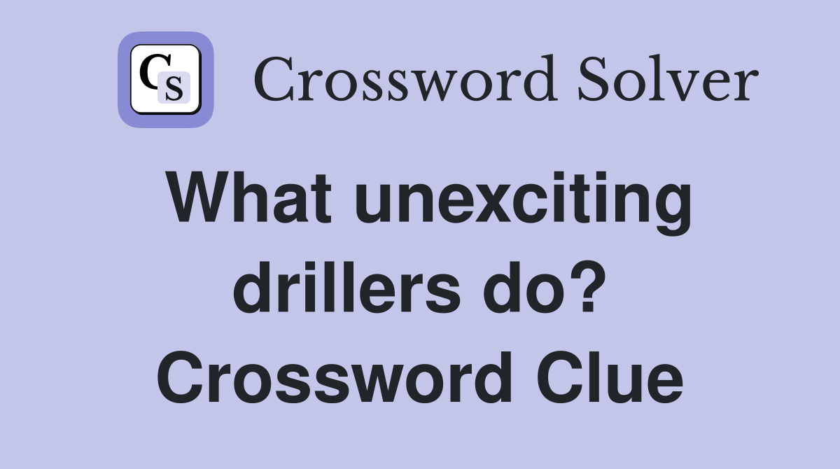 What unexciting drillers do? Crossword Clue
