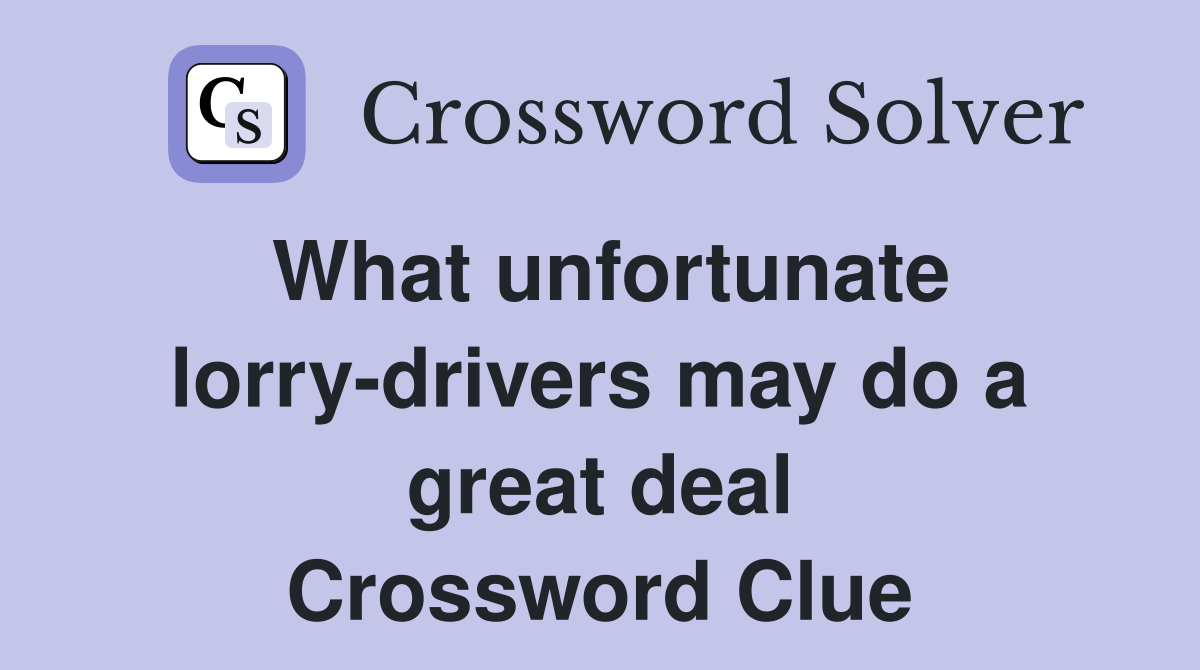 What unfortunate lorry-drivers may do a great deal Crossword Clue