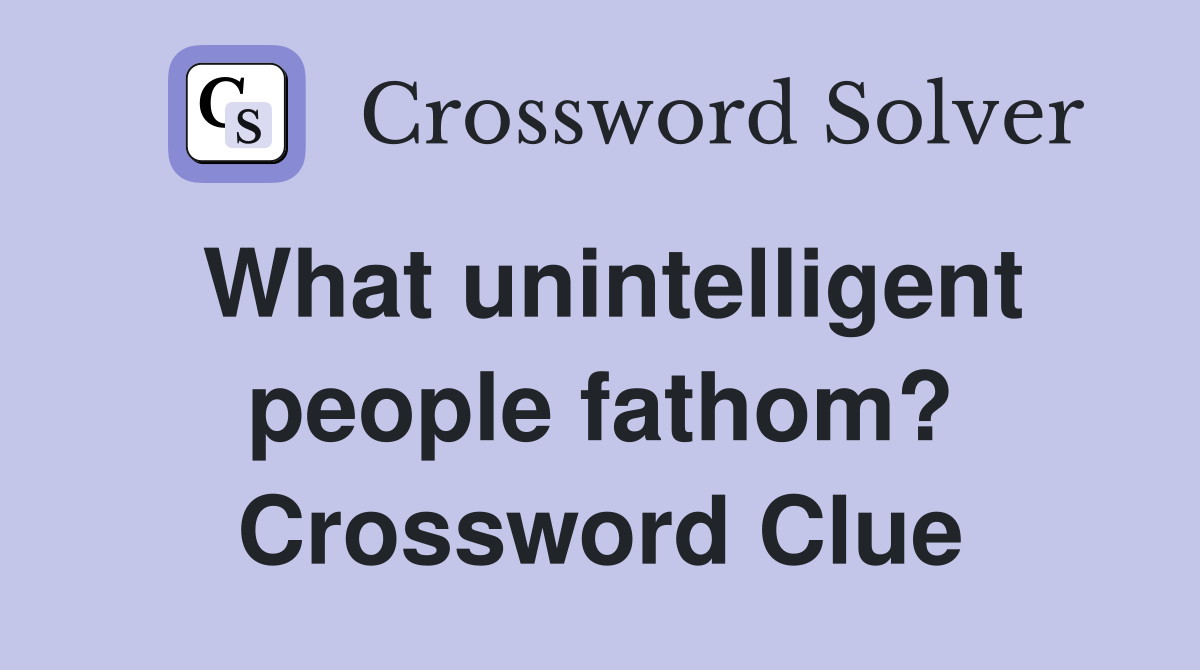 What unintelligent people fathom? Crossword Clue
