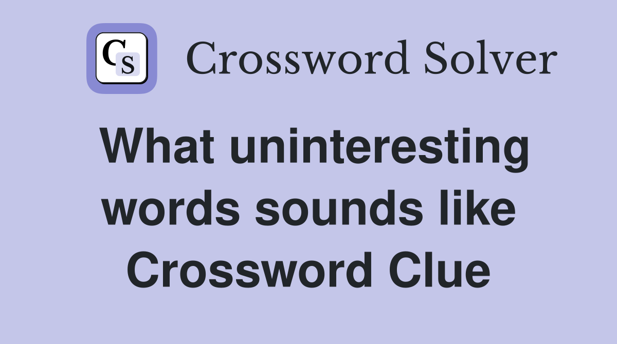 What uninteresting words sounds like Crossword Clue