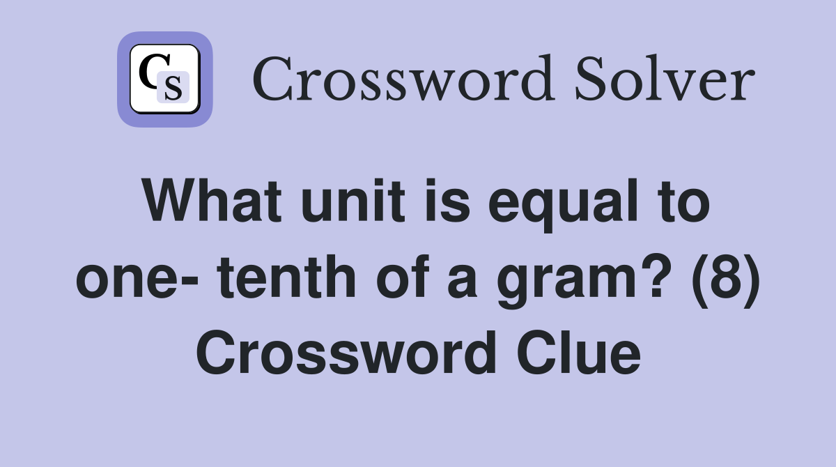 What unit is equal to one- tenth of a gram? (8) Crossword Clue
