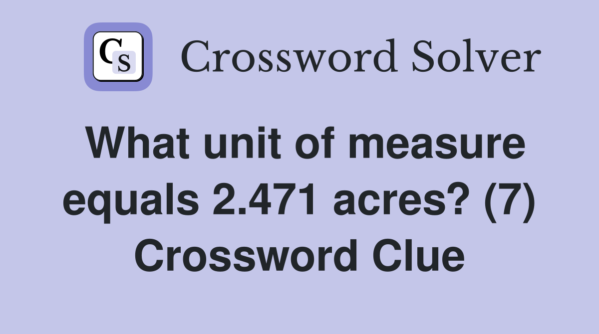 What unit of measure equals 2.471 acres? (7) Crossword Clue