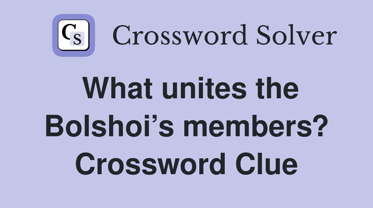 What unites the Bolshoi’s members? Crossword Clue