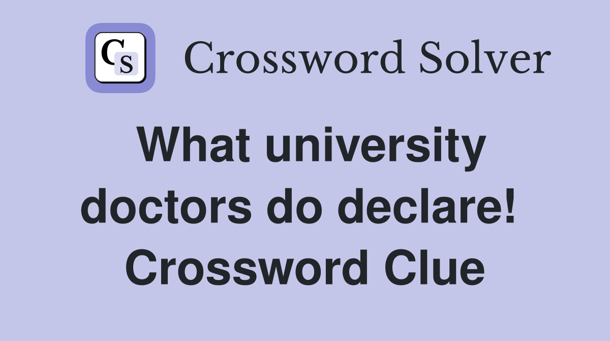 What university doctors do declare!  Crossword Clue