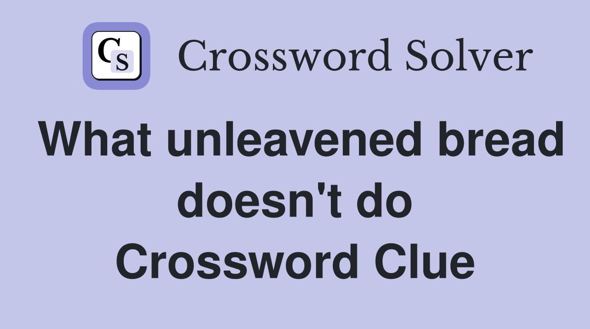 What unleavened bread doesn't do Crossword Clue