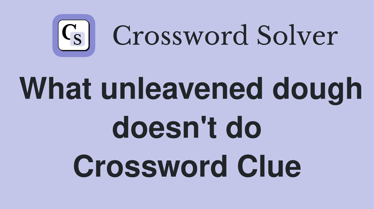 What unleavened dough doesn't do Crossword Clue