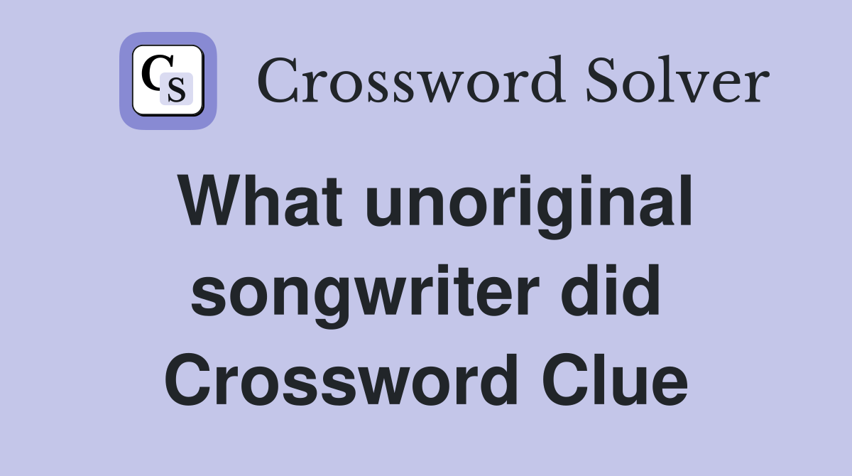 What unoriginal songwriter did Crossword Clue