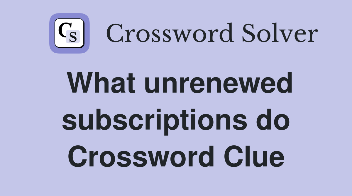 What unrenewed subscriptions do Crossword Clue