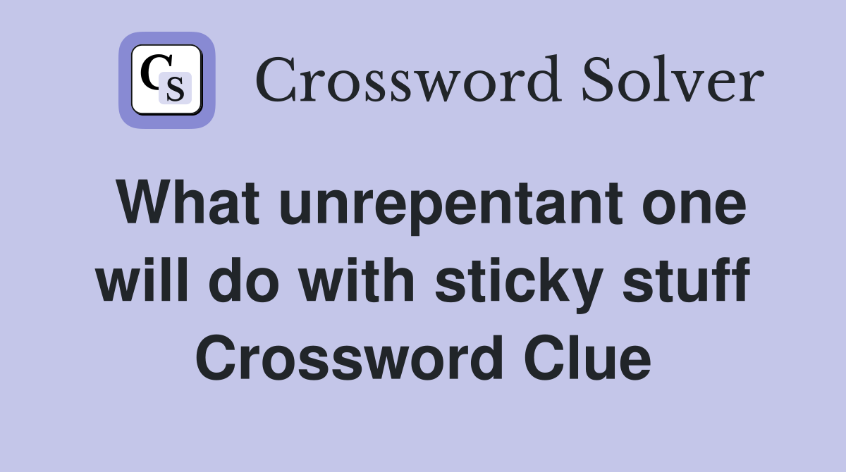 What unrepentant one will do with sticky stuff Crossword Clue