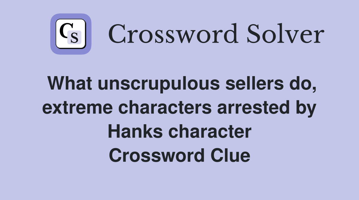 What unscrupulous sellers do, extreme characters arrested by Hanks character Crossword Clue