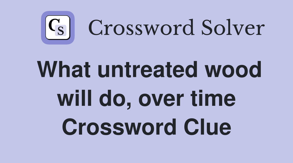 What untreated wood will do, over time Crossword Clue