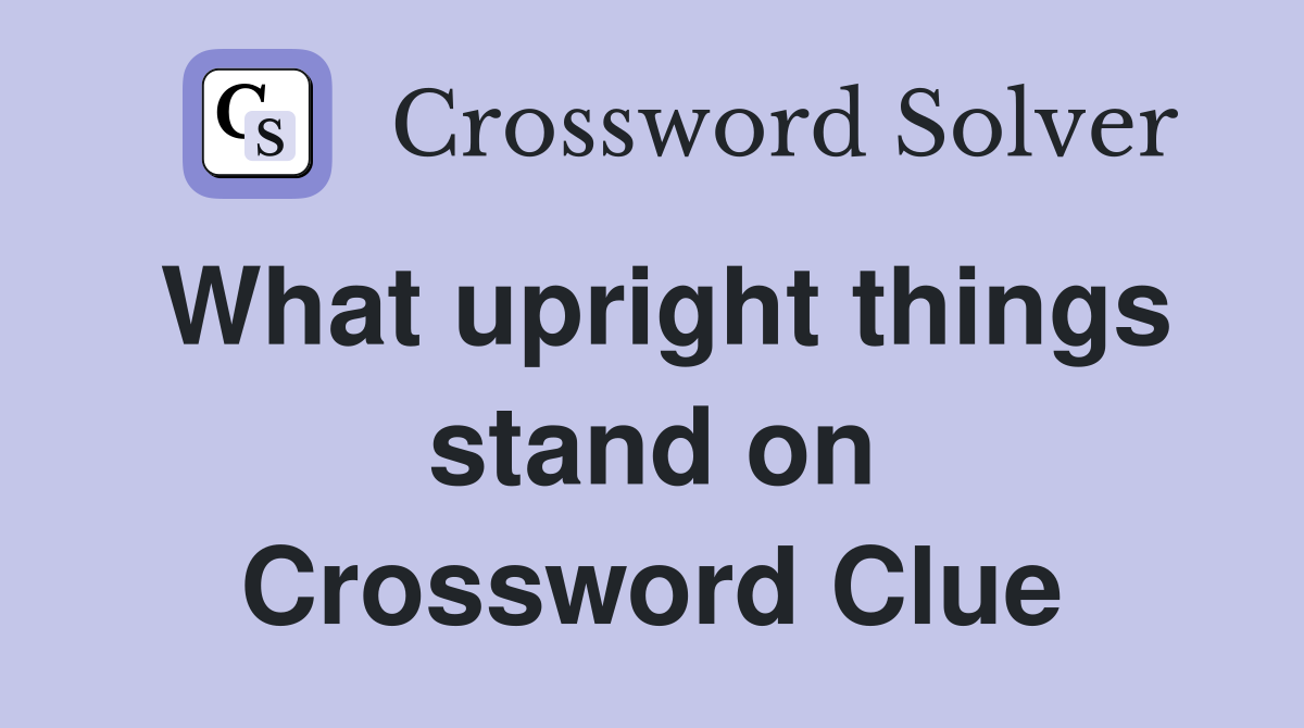 What upright things stand on Crossword Clue