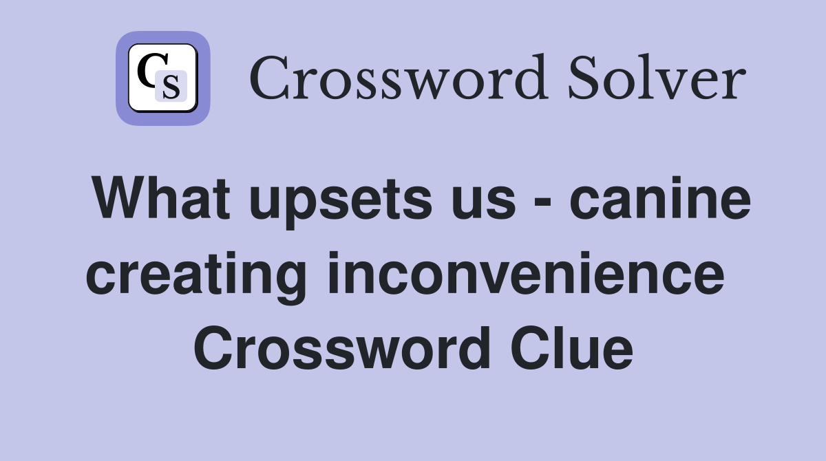 What upsets us - canine creating inconvenience  Crossword Clue
