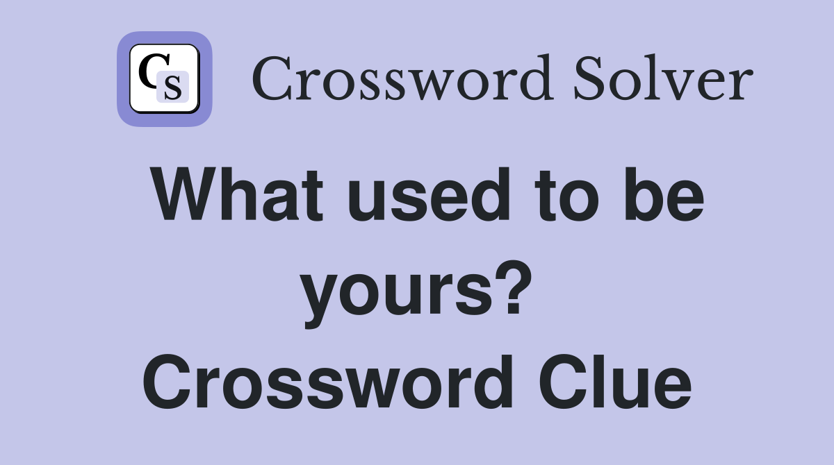 What used to be yours? Crossword Clue