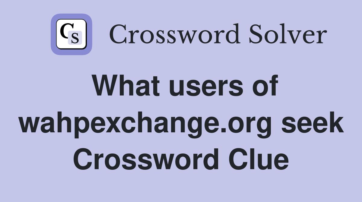 What users of wahpexchange.org seek Crossword Clue