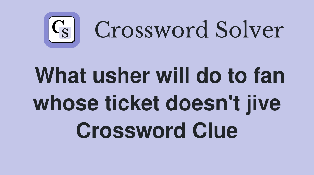 What usher will do to fan whose ticket doesn't jive Crossword Clue