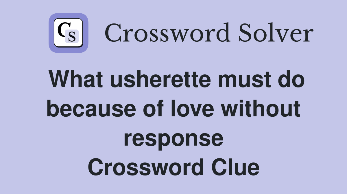 What usherette must do because of love without response Crossword Clue