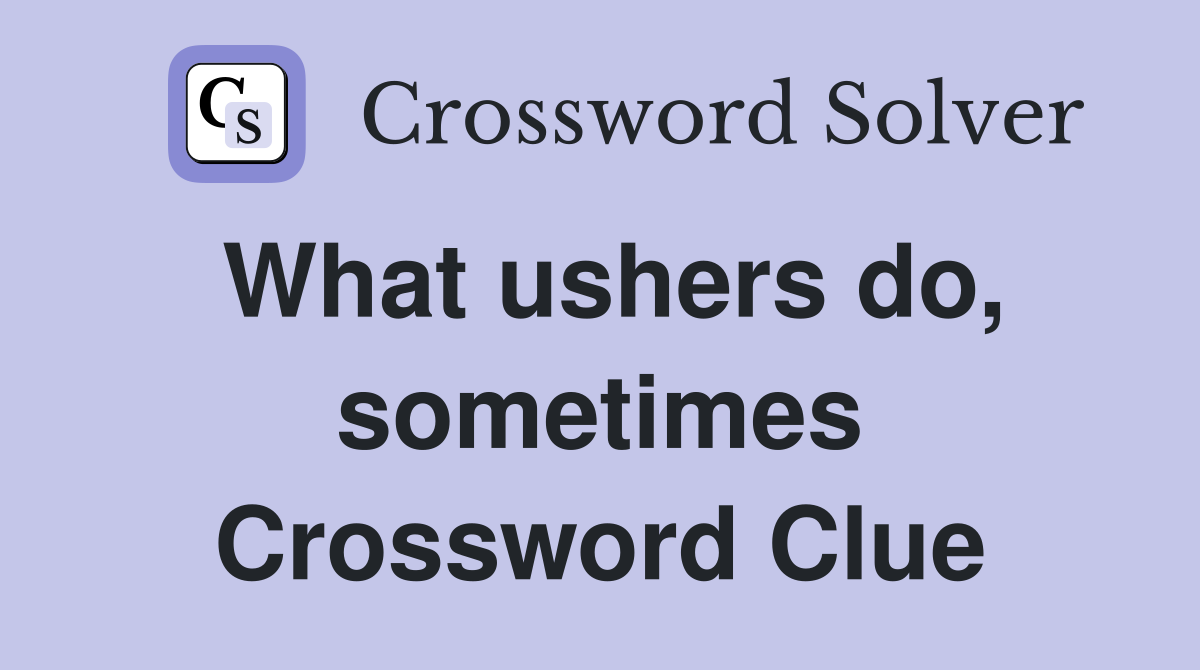 What ushers do, sometimes Crossword Clue