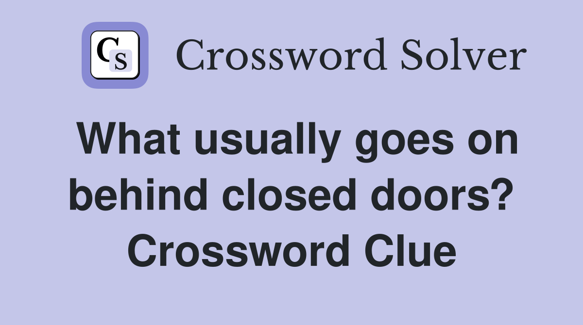 What usually goes on behind closed doors? Crossword Clue