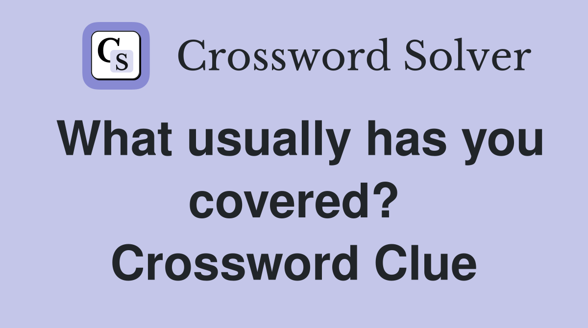 What usually has you covered? Crossword Clue