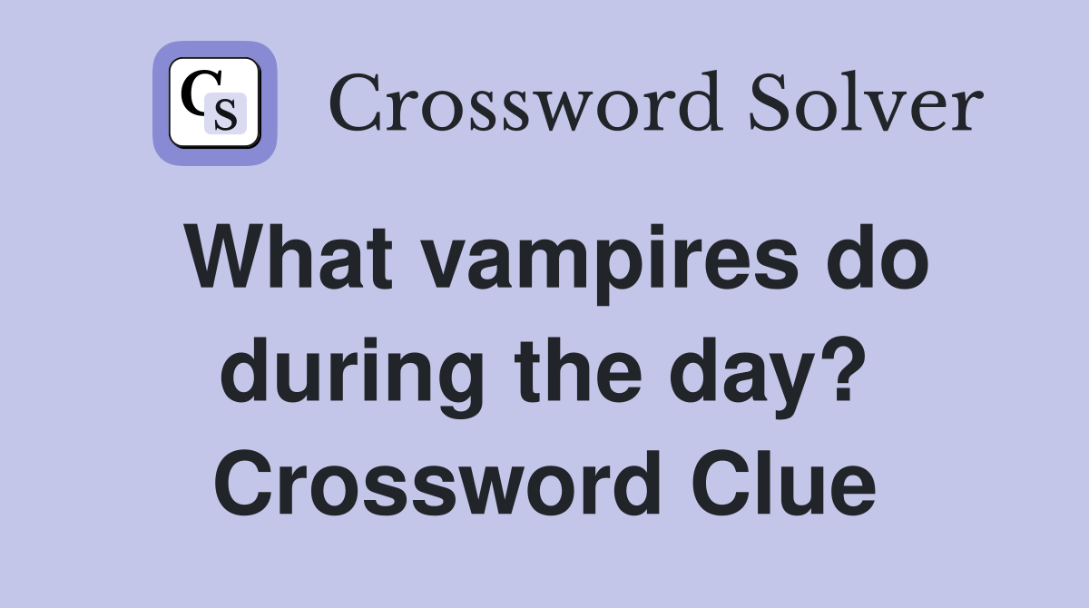 What vampires do during the day? Crossword Clue