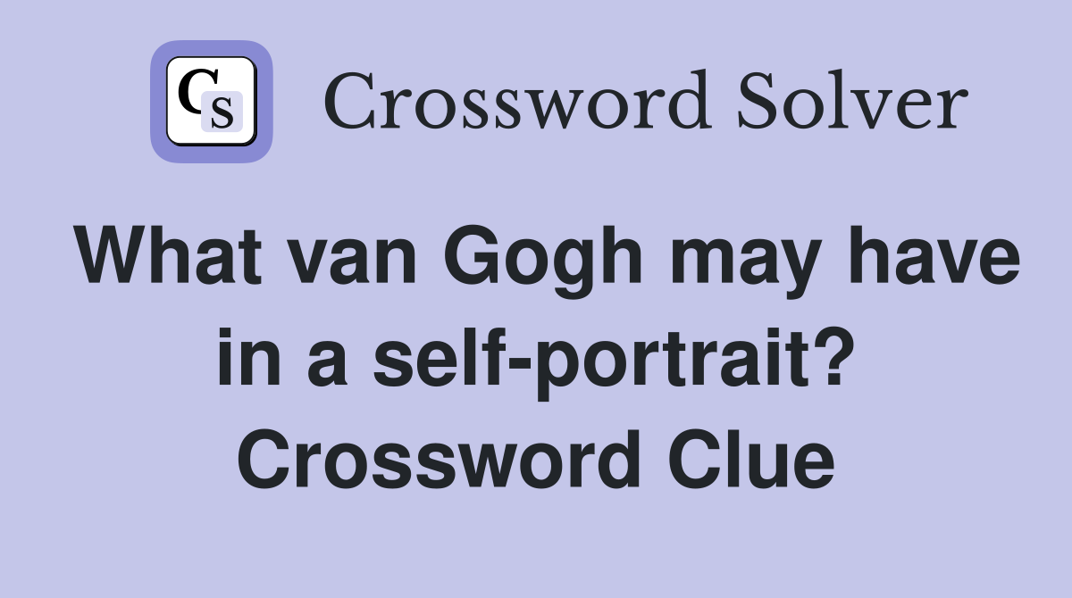 What van Gogh may have in a self-portrait? Crossword Clue