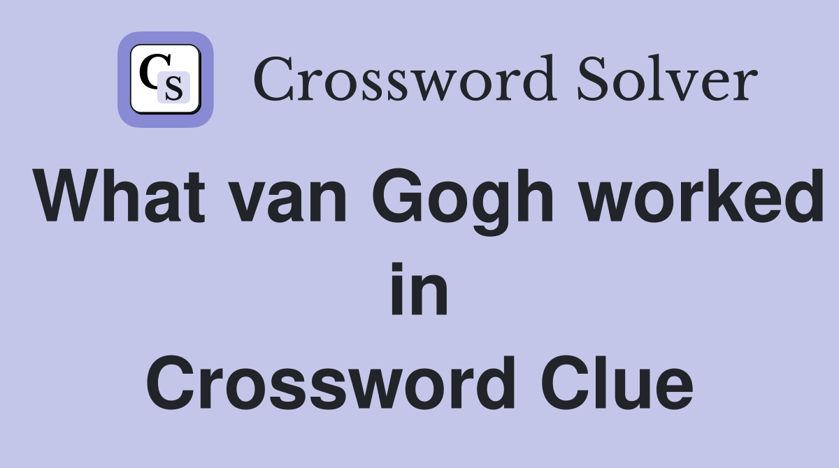 What van Gogh worked in Crossword Clue
