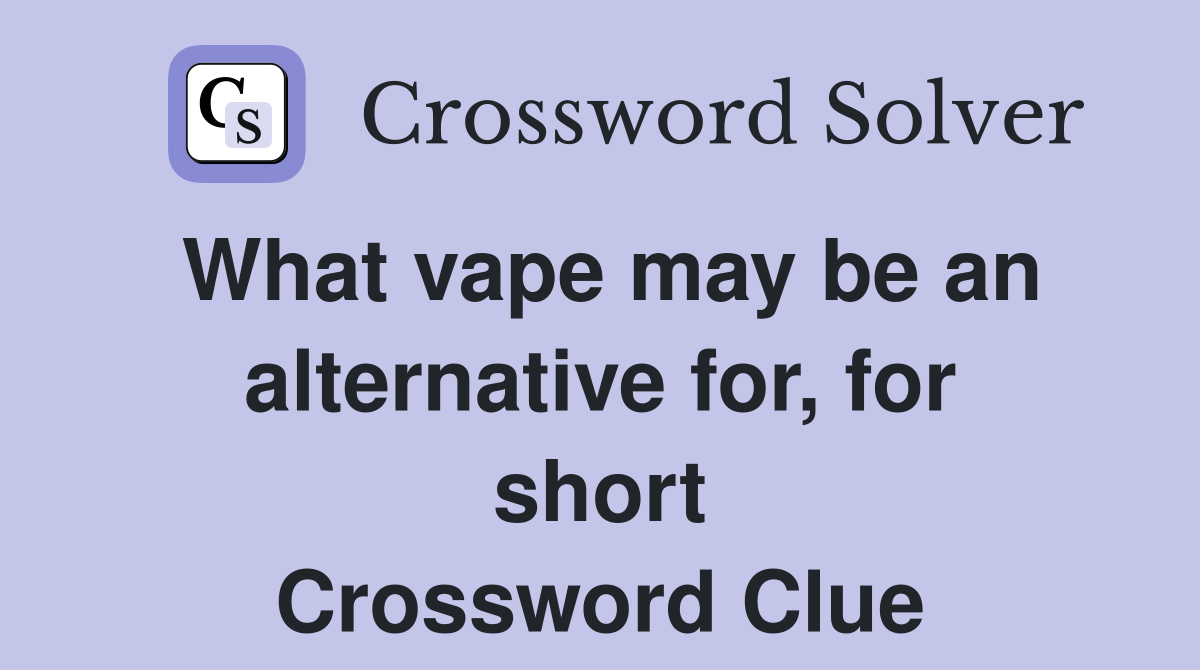 What vape may be an alternative for, for short Crossword Clue