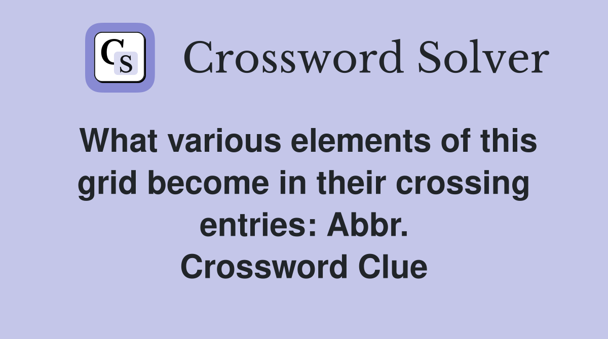 What various elements of this grid become in their crossing entries: Abbr. Crossword Clue