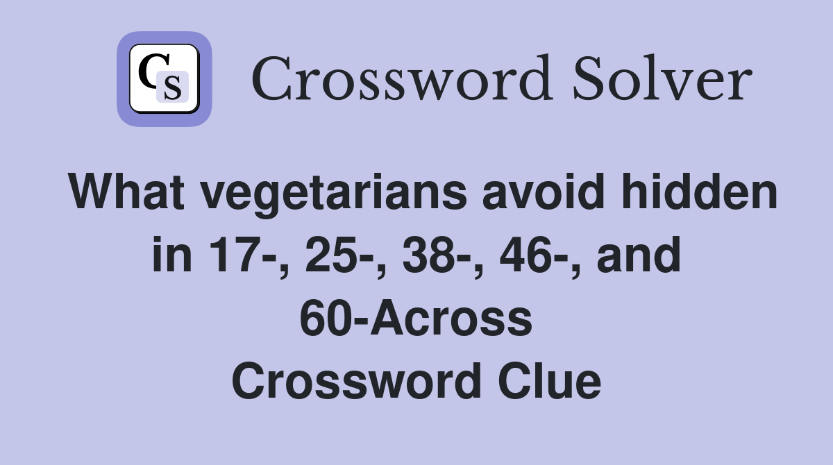 What vegetarians avoid hidden in 17-, 25-, 38-, 46-, and 60-Across Crossword Clue