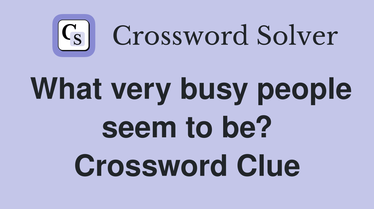 What very busy people seem to be? Crossword Clue