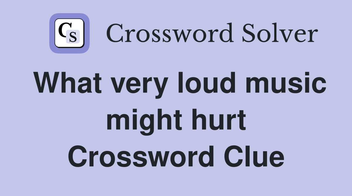 What very loud music might hurt Crossword Clue