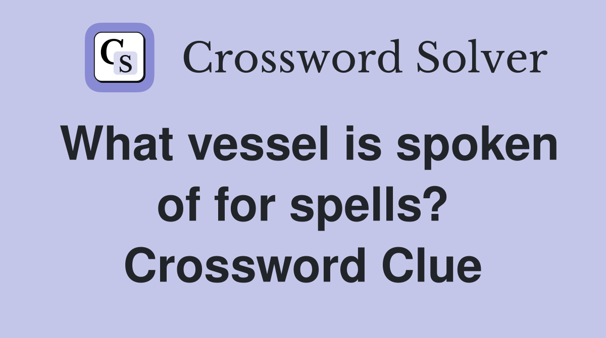 What vessel is spoken of for spells? Crossword Clue