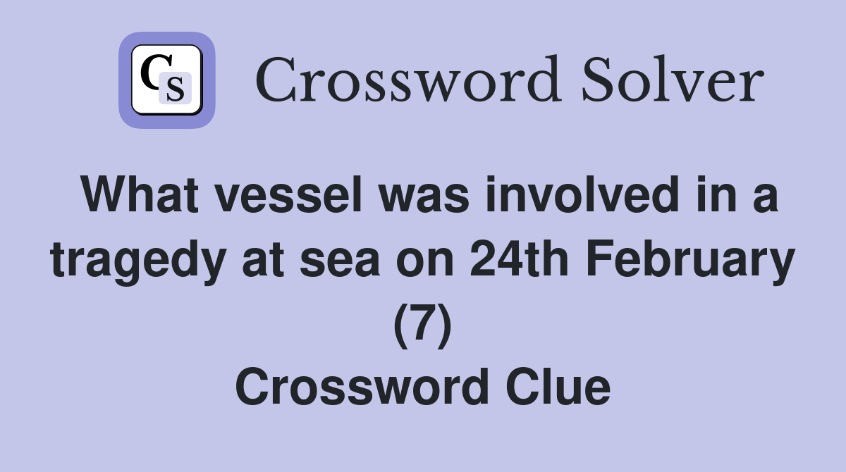 What vessel was involved in a tragedy at sea on 24th February (7) Crossword Clue