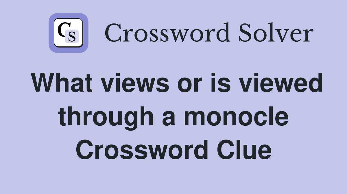 What views or is viewed through a monocle Crossword Clue