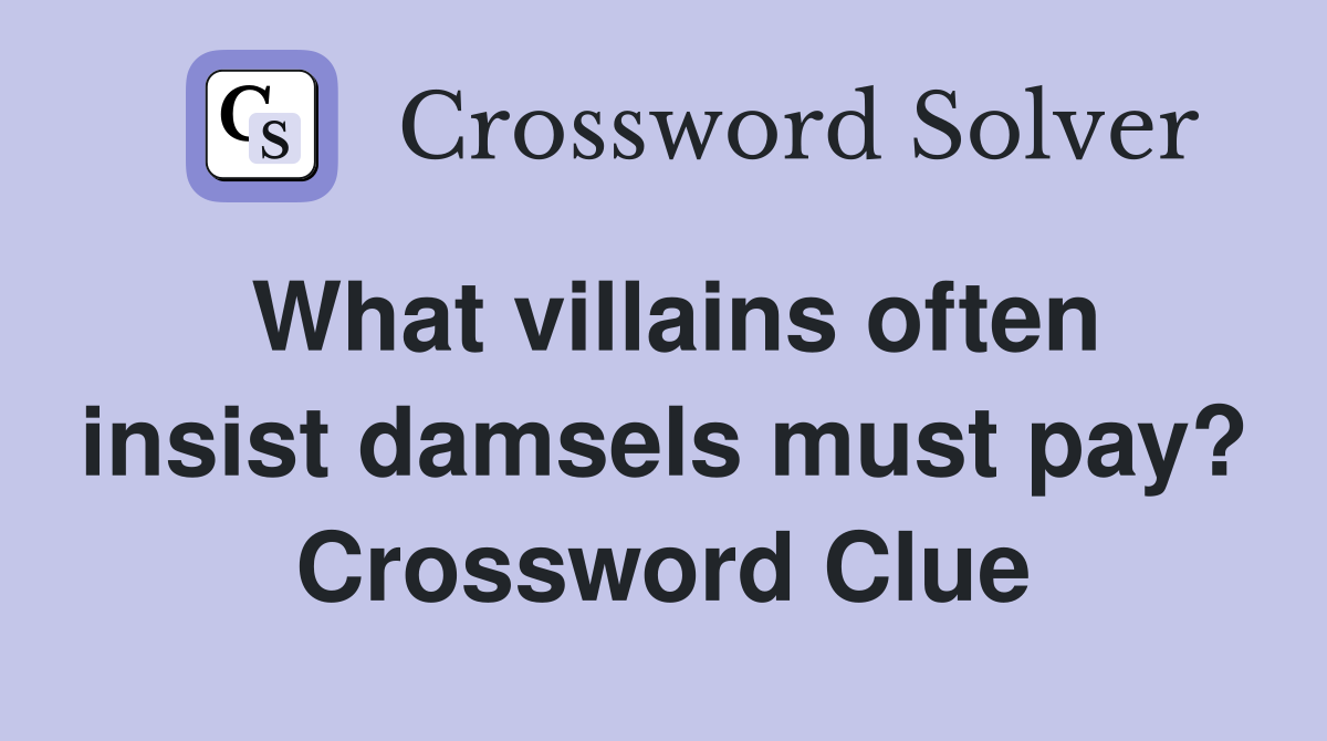 What villains often insist damsels must pay? Crossword Clue