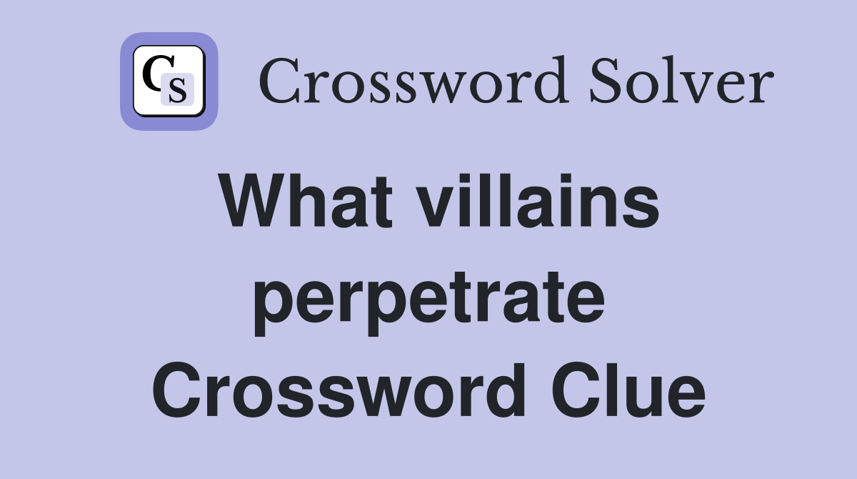 What villains perpetrate Crossword Clue