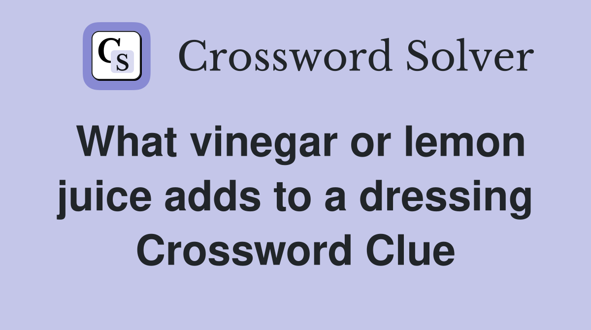 What vinegar or lemon juice adds to a dressing Crossword Clue