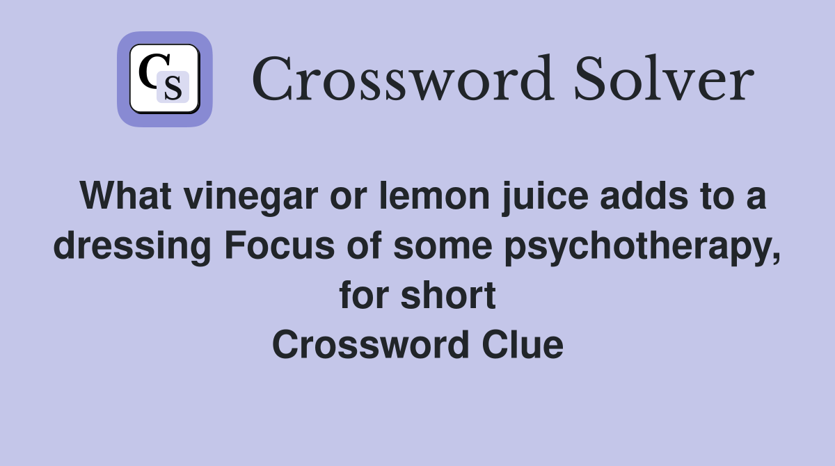 What vinegar or lemon juice adds to a dressing Focus of some psychotherapy, for short Crossword Clue